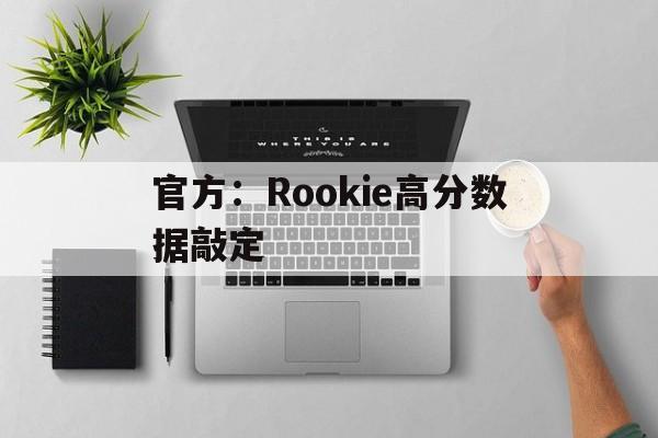官方:Rookie高分数据敲定的简单介绍 官方:Rookie高分数据敲定的简单介绍